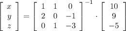\left[ \begin{array}{c}x\\y\\z\end{array} \right] = \left[ \begin{array}{ccc}1&1&0\\2&0&-1\\0&1&-3\end{array}\right]^{-1}\cdot \left[ \begin{array}{c}10\\9\\-5\end{array} \right]