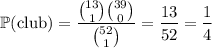 \mathbb P(\text{club})=\dfrac{\binom{13}1\binom{39}0}{\binom{52}1}=\dfrac{13}{52}=\dfrac14