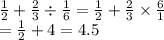 \frac{1}{2}  +  \frac{2}{3}  \div  \frac{1}{6}  =  \frac{1}{2}  +  \frac{2}{3}  \times  \frac{6}{1} \\   =  \frac{1}{2}   + 4 = 4.5
