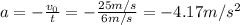 a=- \frac{v_0}{t}=- \frac{25 m/s}{6 m/s}=-4.17 m/s^2