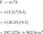 V=\pi r^2h \\  \\ =\pi(5.5)^2(9.5) \\  \\ =\pi(30.25)(9.5) \\  \\ =287.375\pi\approx902.8cm^3