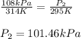 \frac{108kPa}{314K}=\frac{P_2}{295K}\\\\P_2=101.46kPa