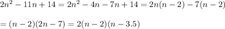 2n^2-11n+14=2n^2-4n-7n+14=2n(n-2)-7(n-2)\\\\=(n-2)(2n-7)=2(n-2)(n-3.5)