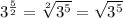 3^{\frac{5}{2} }  =  \sqrt[2]{3^5} =  \sqrt{3^5}