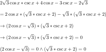 2 \sqrt{3}\cos x * \csc x+4 \cos x-3 \csc x-2\sqrt{3}\\\\=2 \cos x*(\sqrt{3}*\csc x+2)-\sqrt{3}*(\sqrt{3}*\csc x+2)\\\\\rightarrow (2\cos x -\sqrt{3})*(\sqrt{3}*\csc x+2)\\\\\rightarrow (2\cos x -\sqrt{3})*(\sqrt{3}*\csc x+2)=0\\\\(2\cos x -\sqrt{3})=0 \wedge (\sqrt{3}*\csc x+2)=0