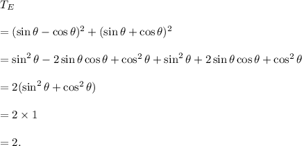 T_E\\\\=(\sin\theta-\cos\theta)^2+(\sin\theta+\cos\theta)^2\\\\=\sin^2\theta-2\sin\theta\cos\theta+\cos^2\theta+\sin^2\theta+2\sin\theta\cos\theta+\cos^2\theta\\\\=2(\sin^2\theta+\cos^2\theta)\\\\=2\times1\\\\=2.