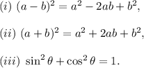 (i)~(a-b)^2=a^2-2ab+b^2,\\\\(ii)~(a+b)^2=a^2+2ab+b^2,\\\\(iii)~\sin^2\theta+\cos^2\theta=1.