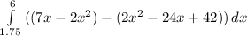 \int\limits^6_{1.75} {((7x-2x^2)-(2x^2-24x+42))} \, dx