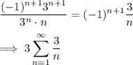 \displaystyle \frac{(-1)^{n+1}3^{n+1}}{3^n \cdot n} = (-1)^{n+1} \frac{3}{n} \\ \\&#10;\implies 3 \sum_{n=1}^{\infty} \frac{3}{n}