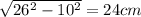 \sqrt{26^{2}-10^{2}  } = 24 cm