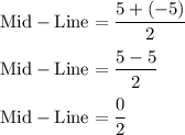 \rm Mid-Line=\dfrac{5+(-5)}{2}\\\\Mid -Line =\dfrac{5-5}{2}\\\\Mid -Line =\dfrac{0}{2}\\