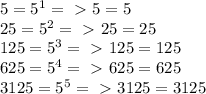 5=5^{1} =\ \textgreater \ 5=5 \\ 25=5^{2} =\ \textgreater \ 25=25 \\ 125=5^{3} =\ \textgreater \ 125 = 125 \\ 625=5^{4}=\ \textgreater \ 625=625 \\ 3125=5^{5}=\ \textgreater \ 3125=3125
