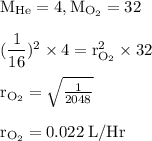 \rm M_{He}=4,M_{O_2}=32\\\\(\dfrac{1}{16})^2\times 4=r_{O_2}^2\times 32\\\\r_{O_2}=\sqrt{\frac{1}{2048} }\\\\r_{O_2}=0.022\:L/Hr