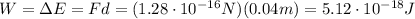 W=\Delta E= Fd=(1.28 \cdot 10^{-16}N)(0.04 m)=5.12 \cdot 10^{-18}J