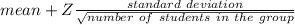 mean+Z\frac{standard~deviation}{\sqrt{number~of~students~in~the~group} }