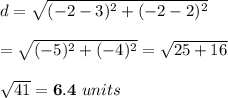 d= \sqrt{(-2-3)^2+(-2-2)^2}  \\  \\ = \sqrt{(-5)^2+(-4)^2} = \sqrt{25+16}  \\  \\  \sqrt{41} =\bold{6.4} \ units