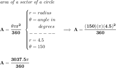 \bf \textit{area of a sector of a circle}\\\\&#10;A=\cfrac{\theta \pi r^2}{360}~~&#10;\begin{cases}&#10;r=radius\\&#10;\theta =angle~in\\&#10;\qquad degrees\\&#10;------\\&#10;r=4.5\\&#10;\theta =150&#10;\end{cases}\implies A=\cfrac{(150)(\pi )(4.5)^2}{360}\\\\\\ A=\cfrac{3037.5\pi }{360}