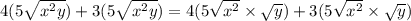 4(5 \sqrt{ {x}^{2}y } ) + 3(5 \sqrt{ {x}^{2} y} ) = 4(5 \sqrt{ {x}^{2}}\times  \sqrt{y}   ) + 3(5 \sqrt{ {x}^{2} } \times  \sqrt{y}  )