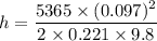 h=\dfrac{5365\times(0.097)^2}{2\times0.221\times9.8}