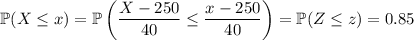 \mathbb P(X\le x)=\mathbb P\left(\dfrac{X-250}{40}\le\dfrac{x-250}{40}\right)=\mathbb P(Z\le z)=0.85