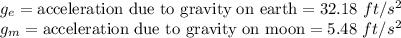 g_e=\text{acceleration due to gravity on earth}=32.18\ ft/s^2\\ g_m=\text{acceleration due to gravity on moon}=5.48\ ft/s^2