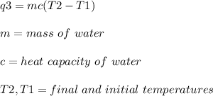 q3 = mc(T2-T1)\\\\m = mass\ of\ water\\\\c = heat\ capacity\ of\ water\\\\T2, T1 = final\ and\ initial\ temperatures\\