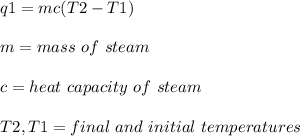 q1 = mc(T2-T1)\\\\m = mass\ of\ steam\\\\c = heat\ capacity\ of\ steam\\\\T2, T1 = final\ and\ initial\ temperatures\\