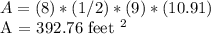 A = (8) * (1/2) * (9) * (10.91)&#10;&#10;A = 392.76 feet ^ 2