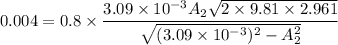 0.004=0.8\times \dfrac{3.09\times 10^{-3} A_2\sqrt{2\times 9.81\times 2.961}}{\sqrt{(3.09\times 10^{-3})^2-A_2^2}}
