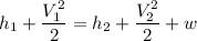h_1+\dfrac{V_1^2}{2}=h_2+\dfrac{V_2^2}{2}+w