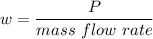 w=\dfrac{P}{mass \ flow\ rate}