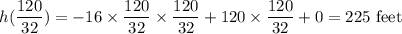 h(\displaystyle\frac{120}{32}) = -16\times \frac{120}{32}\times \frac{120}{32} + 120\times \frac{120}{32} + 0 = 225 \text{ feet}