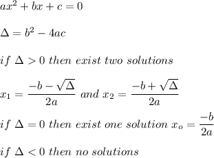 ax^2+bx+c=0\\\\\Delta=b^2-4ac\\\\if\ \Delta  0\ then\ exist\ two\ solutions\\\\x_1=\dfrac{-b-\sqrt\Delta}{2a}\ and\ x_2=\dfrac{-b+\sqrt\Delta}{2a}\\\\if\ \Delta =0\ then\ exist\ one\ solution\ x_o=\dfrac{-b}{2a}\\\\if\ \Delta < 0\ then\ no\ solutions