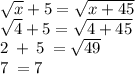 \sqrt{x} + 5 =  \sqrt{x + 45}  \\  \sqrt{4} + 5 =  \sqrt{4 + 45}  \\ 2  \:  +  \: 5 \:  =  \sqrt{49}  \\ 7 \:  = 7
