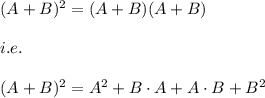 (A+B)^2=(A+B)(A+B)\\\\i.e.\\\\(A+B)^2=A^2+B\cdot A+A\cdot B+B^2