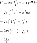 V = 2\pi \int_1^2 (x-1) x^2 dx \\  \\  = 2\pi \int_1^2  x^3 -x^2 dx \\  \\ = 2\pi |_1^2 (\frac{x^4}{4} - \frac{x^3}{3}) \\  \\ =2\pi (\frac{4}{3} - (-\frac{1}{12})) \\  \\  =\frac{17\pi}{6}