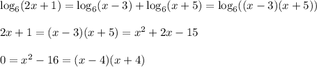 \log_{6}(2x+1)=\log_{6}(x-3)+\log_{6}(x+5)=\log_{6}((x-3)(x+5))\\\\2x+1=(x-3)(x+5)=x^{2}+2x-15\\\\0=x^{2}-16=(x-4)(x+4)