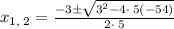 x_{1,\:2}=\frac{-3\pm \sqrt{3^2-4\cdot \:5\left(-54\right)}}{2\cdot \:5}