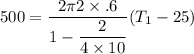500=\dfrac{2\pi 2\times .6}{1-\dfrac{2}{4\times 10}}(T_1-25)