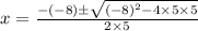 x = \frac{-(-8) \± \sqrt{(-8)^2 - 4 \times 5 \times 5}}{2 \times 5}