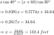 x\tan40^o=(x+60)\tan30^o \\  \\ \Rightarrow 0.8391x=0.5774x+34.64 \\  \\ \Rightarrow0.2617x=34.64 \\  \\ \Rightarrow x= \frac{34.64}{0.2617} =132.4 \ feet