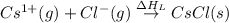 Cs^{1+}(g)+Cl^-(g)\overset{\Delta H_L}\rightarrow CsCl(s)