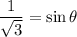 \dfrac1{\sqrt3}=\sin\theta