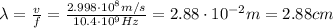 \lambda =  \frac{v}{f}= \frac{2.998 \cdot 10^8 m/s}{10.4 \cdot 10^9 Hz}=2.88 \cdot 10^{-2} m = 2.88 cm