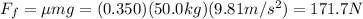 F_f = \mu mg=(0.350)(50.0 kg)(9.81 m/s^2)=171.7 N