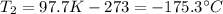 T_2 = 97.7 K - 273 = -175.3^{\circ}C