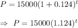 P=15000(1+0.124)^t\\\\\Rightarrow\ P=15000(1.124)^t