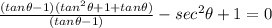 \frac{(tan\theta -1)(tan^{2}\theta +1+tan\theta )}{(tan\theta -1)}-sec^{2}\theta+1=0
