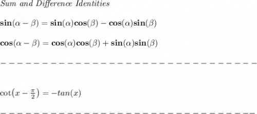 \bf \textit{Sum and Difference Identities}&#10;\\\\&#10;sin(\alpha - \beta)=sin(\alpha)cos(\beta)- cos(\alpha)sin(\beta)&#10;\\\\&#10;cos(\alpha - \beta)= cos(\alpha)cos(\beta) + sin(\alpha)sin(\beta)\\\\&#10;-------------------------------\\\\&#10;&#10;cot\left(x-\frac{\pi }{2}  \right)=-tan(x)\\\\&#10;-------------------------------