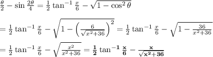 \frac{\theta}{2} -\sin \frac{2\theta}{4} = \frac{1}{2} \tan^{-1} &#10;\frac{x}{6} -\sqrt{1-\cos^2\theta} \\  \\ =\frac{1}{2} \tan^{-1} &#10;\frac{x}{6}-\sqrt{1-\left(\frac{6}{\sqrt{x^2+36}}\right)^2}=\frac{1}{2} &#10;\tan^{-1} \frac{x}{6}-\sqrt{1-\frac{36}{x^2+36}} \\  \\ =\frac{1}{2} &#10;\tan^{-1} \frac{x}{6}-\sqrt{\frac{x^2}{x^2+36}}=\bold{\frac{1}{2} &#10;\tan^{-1} \frac{x}{6}-\frac{x}{\sqrt{x^2+36}}}